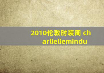 2010伦敦时装周 charlieliemindu